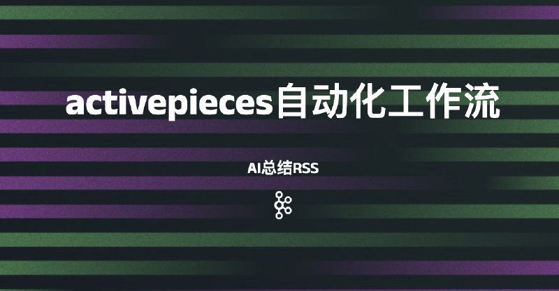 #自动化activepieces自动化工作流-AI总结RSS本文仅希望借助两个工作流示例来演示activepieces平台下如何使用-AI总结RSS到Notion、关键词筛选RSS并AI总结再发生到notion 这样的工作流，同时理解自定义API如何接入该平台工作流下载