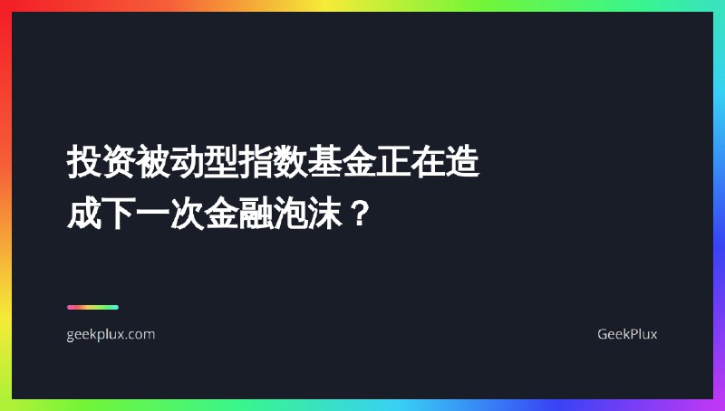 投资被动型指数基金正在造成下一次金融泡沫？ - GeekPlux