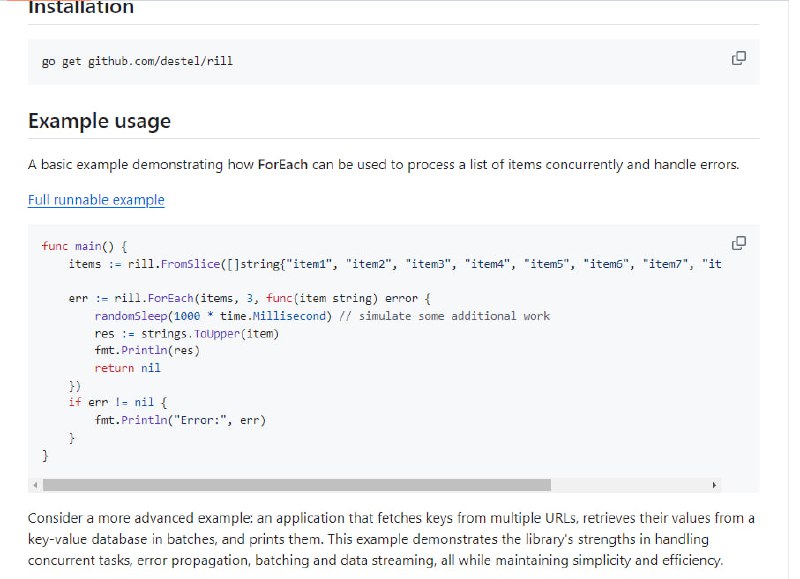 Rill：Go语言的并发流处理工具包，简化并发编程中的样板代码，提供类型安全、批处理和错误处理功能主要特征轻量级：快速且模块化，可以轻松集成到现有项目中易于使用：管理 goroutine、等待组和错误处理的复杂性被抽象出来并发：控制所有操作的并发级别批处理：提供一种简单的方法来批量组织和处理数据错误处理：提供一种结构化的方法来处理并发应用程序中的错误流式传输：以最小的内存占用处理实时数据流或大型数据集顺序保存：提供保存数据原始顺序的功能，同时仍允许并发处理高效利用资源：goroutine 和分配的数量与数据大小无关通用：所有操作都是类型安全的，可以与任何数据类型一起使用函数式编程：基于函数式编程概念，使 map、filter、flatMap 等操作可用于基于通道的工作流程
