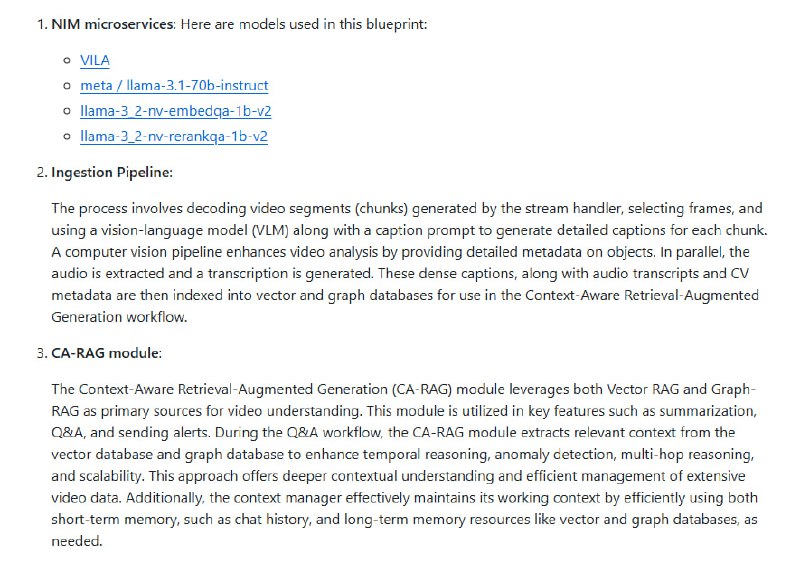 NVIDIA AI Blueprint：大规模视频搜索与摘要的行业级解决方案• 支持海量实时及存档视频的智能摄取与结构化分析，助力快速决策与运营优化  • 结合视觉语言模型（Cosmos Nemotron VLM）、大型语言模型（Llama Nemotron LLM）及NVIDIA NIM微服务，实现精准视频摘要和交互式问答  • 采用Context-Aware RAG模块，融合向量库与图数据库，增强多跳推理、时序理解及异常检测能力  • 灵活部署：支持单GPU、局部多GPU及完全远程架构，满足从开发到生产的多种场景需求  • 面向视频分析师与AI开发者，提供一键部署、丰富配置及高度可定制化的流水线和微服务  • 完善文档覆盖API授权、硬件需求、快速上手指南及安全漏洞说明，保障稳定可靠运行  • 典型应用涵盖智能空间监控、仓储自动化及标准作业流程验证，赋能行业数字化转型视频智能分析已进入多模态融合与上下文增强的新阶段，NVIDIA蓝图提供了系统化路径，降低复杂度，提升效率，释放视频数据的最大价值