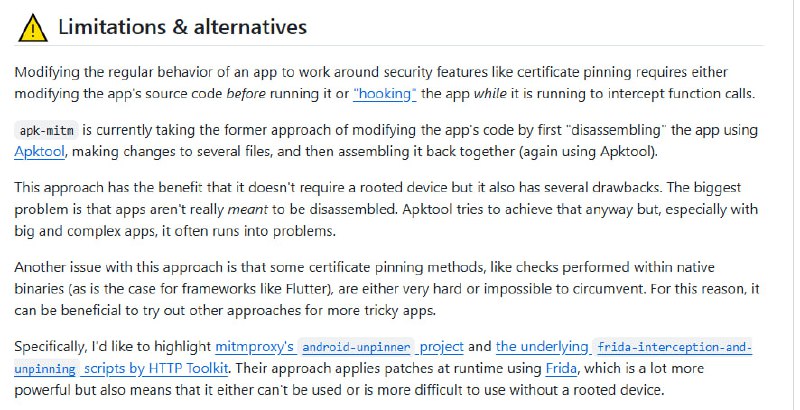 安卓应用 HTTPS 抓包的自动利器——apk-mitm，极大简化了逆向与安全分析流程：• 一键自动化流程：通过 Apktool 解码 APK，替换 Network Security Configuration，禁用多种证书绑定机制，重新编码并签名，无需手动干预  • 支持 APK 与 Android App Bundle（*.xapk、*.apks）格式，适配更多应用分发形式  • 无需 Root 权限，降低测试门槛，适合安全研究、渗透测试及逆向工程初学者  • 兼容主流代理工具（Charles、mitmproxy）轻松捕获 HTTPS 流量，助力深度协议分析与漏洞挖掘  • 解决 Android 7+ 及以上版本证书绑定阻碍，提供 --certificate 自定义证书注入，兼容特殊设备（如 Android TV）  • 提供 --wait 选项支持手动微调，结合 APKLab 工具链，实现高效迭代逆向调试  • 局限提醒：对基于本地二进制的证书绑定（如 Flutter）支持有限，推荐结合 Frida 动态 Hook 方案以应对复杂场景  • MIT 开源协议，便于二次开发与集成  深入理解 APK 结构与安全机制，掌握动态与静态双重绕过思路，打造长期可复用的移动安全分析方法论
