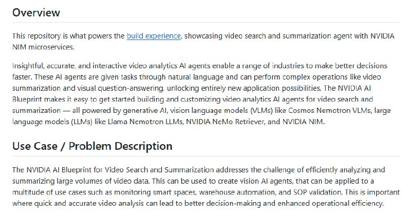 NVIDIA AI Blueprint：大规模视频搜索与摘要的行业级解决方案• 支持海量实时及存档视频的智能摄取与结构化分析，助力快速决策与运营优化  • 结合视觉语言模型（Cosmos Nemotron VLM）、大型语言模型（Llama Nemotron LLM）及NVIDIA NIM微服务，实现精准视频摘要和交互式问答  • 采用Context-Aware RAG模块，融合向量库与图数据库，增强多跳推理、时序理解及异常检测能力  • 灵活部署：支持单GPU、局部多GPU及完全远程架构，满足从开发到生产的多种场景需求  • 面向视频分析师与AI开发者，提供一键部署、丰富配置及高度可定制化的流水线和微服务  • 完善文档覆盖API授权、硬件需求、快速上手指南及安全漏洞说明，保障稳定可靠运行  • 典型应用涵盖智能空间监控、仓储自动化及标准作业流程验证，赋能行业数字化转型视频智能分析已进入多模态融合与上下文增强的新阶段，NVIDIA蓝图提供了系统化路径，降低复杂度，提升效率，释放视频数据的最大价值