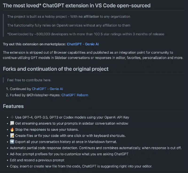 一个开源的 VSCode 插件，可将 OpenAI ChatGPT 集成到 VSCode，包括但不限于以下这些功能：- 支持 GPT-4、GPT-3.5、GPT3 或 Codex 模型；- 在侧边栏对话窗口中进行问答；- 停止响应，减少 tokens 消耗；- 一键生成文件或修复代码；- 以 Markdown 格式，导出所有对话记录；- 编辑和重发提示；- 通过 ChatGPT 生成代码