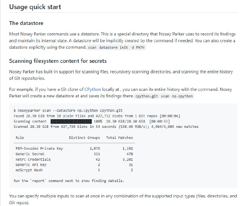 在文本数据中发现秘密和敏感信息的命令行工具主要特点：1.支持扫描文件、目录和 Git 存储库的整个历史记录2.使用正则表达式匹配，根据攻击性安全参与的经验和反馈，为高信噪比选择一组 60 种模式3.将共享相同秘密的匹配组合在一起，进一步强调信号而不是噪声4. Pro上在不到2分钟的时间内扫描100GB的Linux内核源代码历史记录