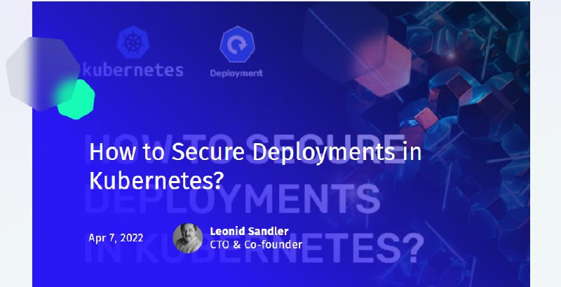 如何保护 Kubernetes 部署？    引文：对于在共享基础架构上运行的容器化应用程序，安全性至关重要